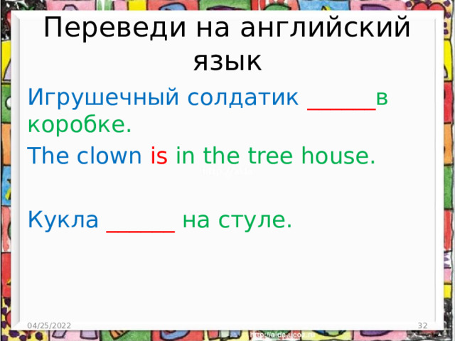 Переведи на английский язык Игрушечный солдатик ______ в коробке. The clown is in the tree house. Кукла  ______ на стуле. 04/25/2022  