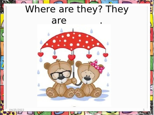 Where are they? They are_______. 04/25/2022  