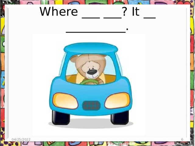Where ___ ___? It __ __________. 04/25/2022  