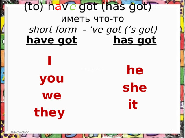 (to) h a v e got (has got) – иметь что-то  short form - ‘ve got (‘s got) have got has got   I he you she we it they 04/25/2022  