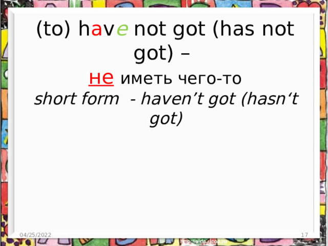 (to) h a v e not got (has not got) –  не  иметь чего-то  short form - haven’t got (hasn‘t got) 04/25/2022  