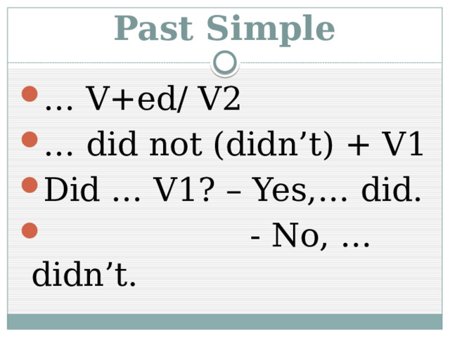 Past Simple … V+ed/ V2 … did not (didn’t) + V1 Did … V1? – Yes,… did.  - No, … didn’t. 