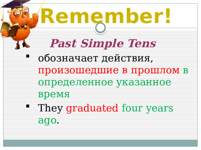 Remember!  Past Simple Tens обозначает действия, произошедшие в прошлом в определенное указанное время They graduated  four years ago . 