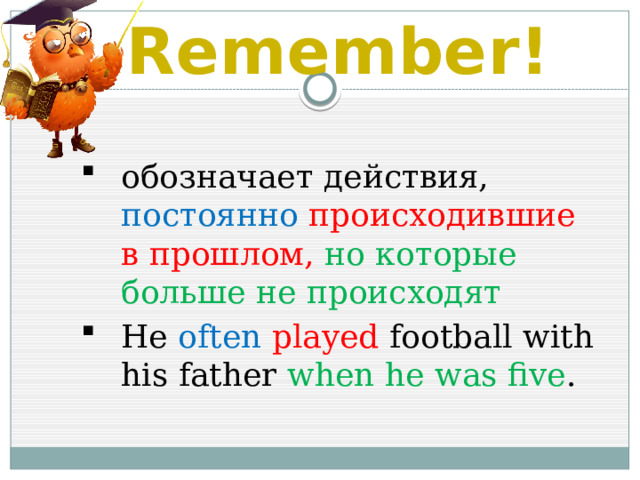 Remember! обозначает действия, постоянно  происходившие в прошлом, но которые больше не происходят He often  played football with his father  when he was five . 