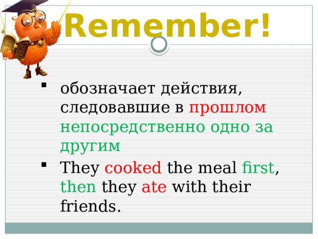 Remember! обозначает действия, следовавшие в прошлом непосредственно одно за другим They cooked the meal first ,  then  they ate with their friends. 