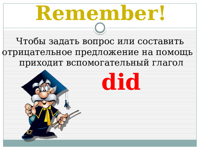 Remember!  Чтобы задать вопрос или составить отрицательное предложение на помощь  приходит вспомогательный глагол  did 