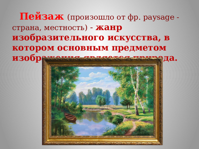  Пейзаж (произошло от фр. paysage - страна, местность) - жанр изобразительного искусства, в котором основным предметом изображения является природа. 