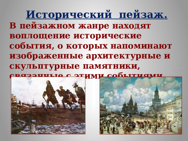 Исторический пейзаж. В пейзажном жанре находят воплощение исторические события, о которых напоминают изображенные архитектурные и скульптурные памятники, связанные с этими событиями. 