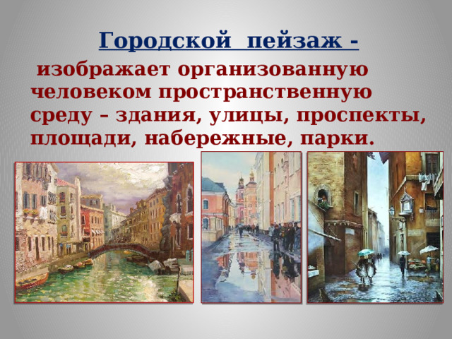 Городской пейзаж -  изображает организованную человеком пространственную среду – здания, улицы, проспекты, площади, набережные, парки. 