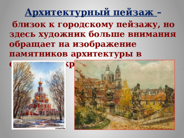 Архитектурный пейзаж –  близок к городскому пейзажу, но здесь художник больше внимания обращает на изображение памятников архитектуры в синтезе с окружающей средой. 