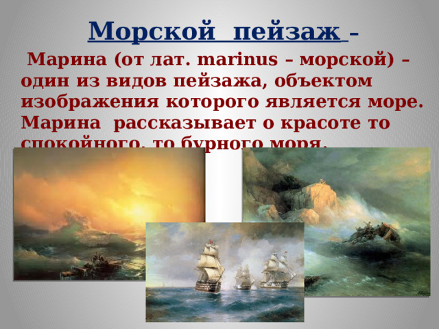 Морской пейзаж  –  Марина (от лат. marinus – морской) – один из видов пейзажа, объектом изображения которого является море. Марина рассказывает о красоте то спокойного, то бурного моря. 