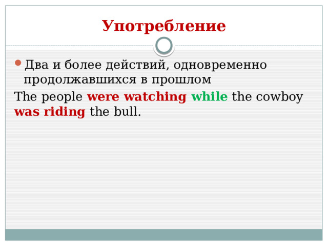 Употребление Два и более действий, одновременно продолжавшихся в прошлом The people were watching while  the cowboy was riding the bull. 