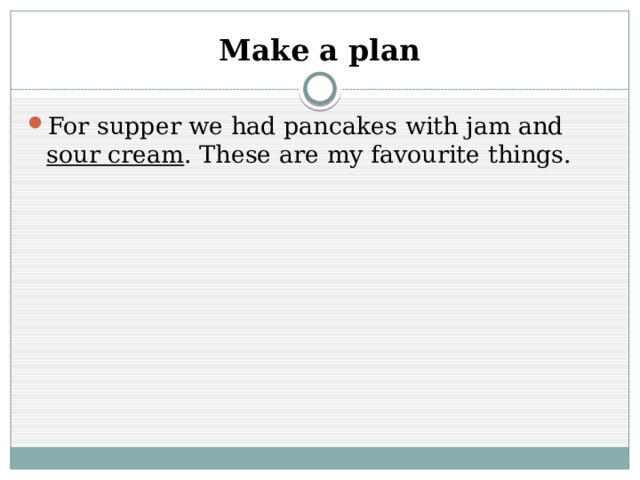 Make a plan For supper we had pancakes with jam and sour cream . These are my favourite things. 