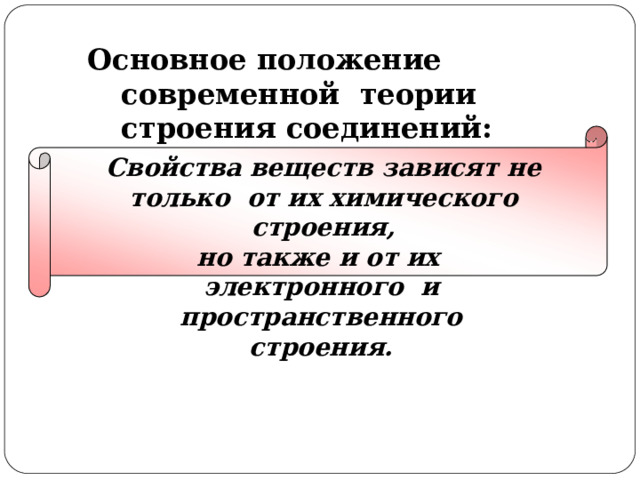 Основное  положение  современной  теории  строения  соединений: Свойства веществ зависят не только  от  их  химического  строения, но также и от их электронного и  пространственного  строения. 