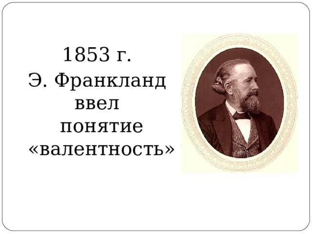 1853  г. Э.  Франкланд  ввел понятие «валентность» 