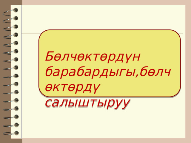  Бөлчөктөрдүн барабардыгы,бөлчөктөрдү салыштыруу 
