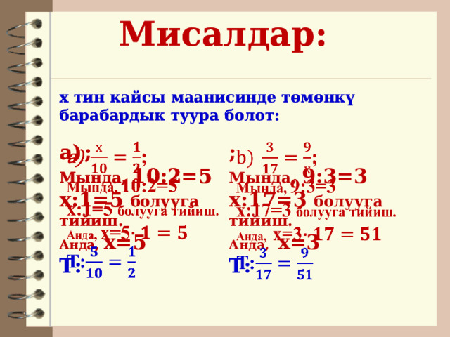 Мисалдар: Мисалдар:   х тин кайсы маанисинде төмөнкү барабардык туура болот: х тин кайсы маанисинде төмөнкү барабардык туура болот: ;     ;   ; Мында, 9:3=3 Мында, 10:2=5 Мында, 10:2=5 х:17=3 болууга тийиш. х:1=5 болууга тийиш. х:1=5 болууга тийиш. Анда, х=5 Анда, х=5 Анда, х=3 Т: Т: Т: 