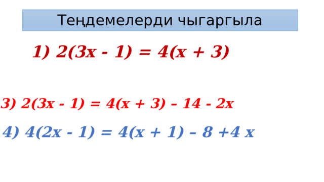 Теңдемелерди чыгаргыла  1) 2(3х - 1) = 4(х + 3) 2) 2(3х - 1) = 4(х + 3) + 2х 3) 2(3х - 1) = 4(х + 3) – 14 - 2х  4) 4(2х - 1) = 4(х + 1) – 8 +4 х 