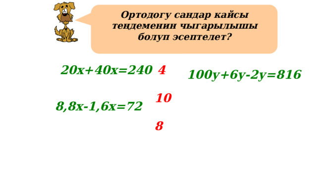 Ортодогу сандар кайсы теңдеменин чыгарылышы болуп эсептелет? 20х+40х=240 4 100у+6у-2у=816 10 8,8х-1,6х=72 Для появления кнопок необходимо нажимать на уравнение, для которого определены корни. 8 11 
