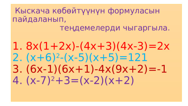 Кыскача көбөйтүүнүн формуласын пайдаланып,  теңдемелерди чыгаргыла.   1. 8х(1+2х)-(4х+3)(4х-3)=2х  2. (х+6) 2 -(х-5)(х+5)=121  3. (6х-1)(6х+1)-4х(9х+2)=-1  4. (х-7) 2 +3=(х-2)(х+2)   