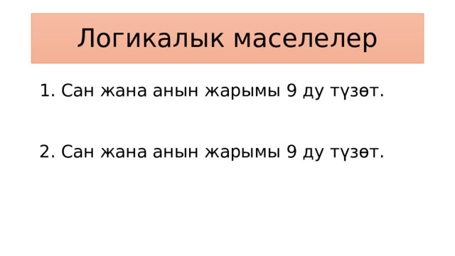 Логикалык маселелер 1. Сан жана анын жарымы 9 ду түзөт. 2. Сан жана анын жарымы 9 ду түзөт. 