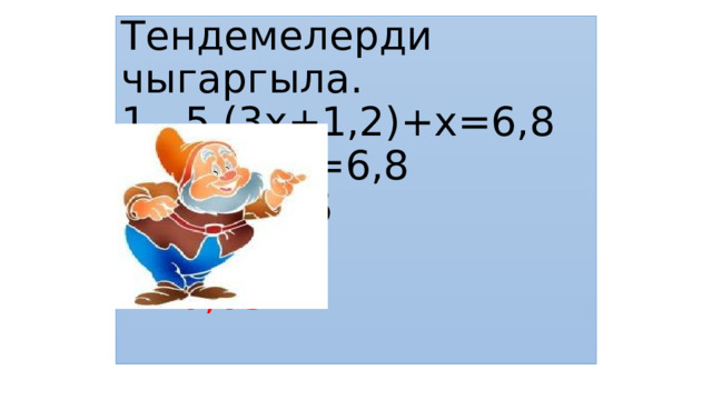 Тендемелерди чыгаргыла.  1. 5 (3х+1,2)+х=6,8  15х+6+х=6,8  16х=6,8-6  16х=0,8  х=0,05   