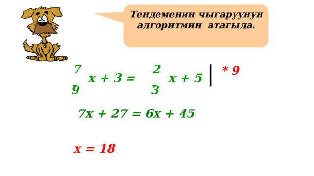 Тендеменин чыгаруунун алгоритмин атагыла. 7 2 * 9 х + 3 = х + 5 - - 9 3 7х + 27 = 6х + 45 Примеры №1317 (б, в) – учащиеся решают у доски с фронтальным объяснением. х = 18 33 