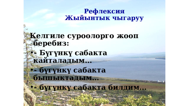 Рефлексия  Жыйынтык чыгаруу Келгиле суроолорго жооп беребиз: - Бүгүнкү сабакта кайталадым… - бүгүнкү сабакта бышыктадым… - бүгүнкү сабакта билдим…  . 