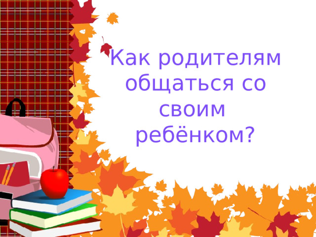 Как родителям общаться со своим ребёнком? 