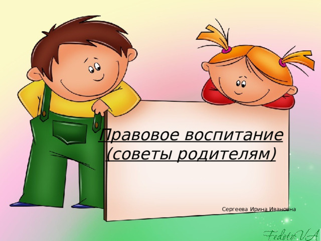 Правовое воспитание  (советы родителям) Сергеева Ирина Ивановна 