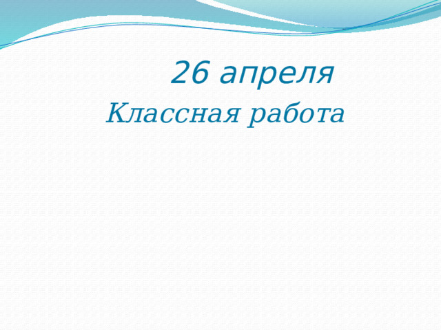  26 апреля  Классная работа 
