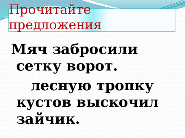 Прочитайте предложения Мяч забросили сетку ворот.  лесную тропку кустов выскочил зайчик. 