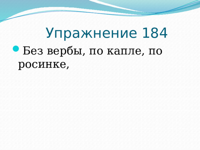  Упражнение 184 Без вербы, по капле, по росинке, 