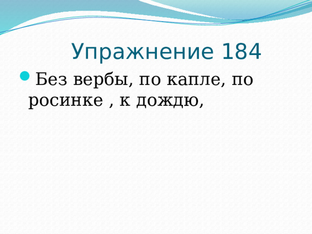  Упражнение 184 Без вербы, по капле, по росинке , к дождю, 