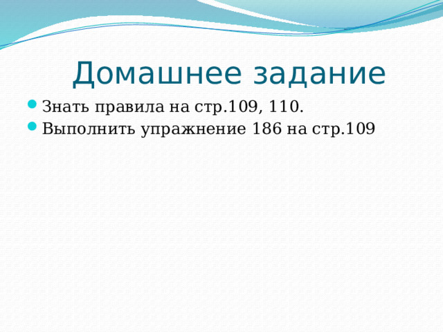  Домашнее задание Знать правила на стр.109, 110. Выполнить упражнение 186 на стр.109 