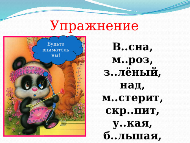 Упражнение Будьте внимательны! В..сна, м..роз, з..лёный, над, м..стерит, скр..пит, у..кая, б..льшая, зв..нить, пл..ток, без. 