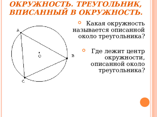  ОПИСАННАЯ ОКРУЖНОСТЬ. ТРЕУГОЛЬНИК, ВПИСАННЫЙ В ОКРУЖНОСТЬ. Какая окружность называется описанной около треугольника?  Где лежит центр окружности, описанной около треугольника? 