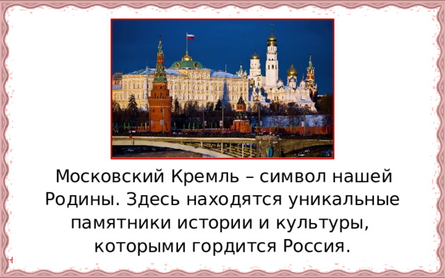  Московский Кремль – символ нашей Родины. Здесь находятся уникальные памятники истории и культуры, которыми гордится Россия. 
