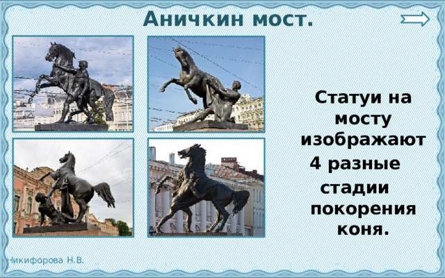  Аничкин мост.  Статуи на мосту изображают  4 разные стадии покорения коня.  