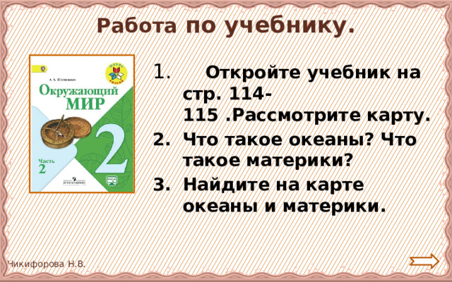 Работа по учебнику.  Откройте учебник на стр. 114-115 .Рассмотрите карту. Что такое океаны? Что такое материки? Найдите на карте океаны и материки.  