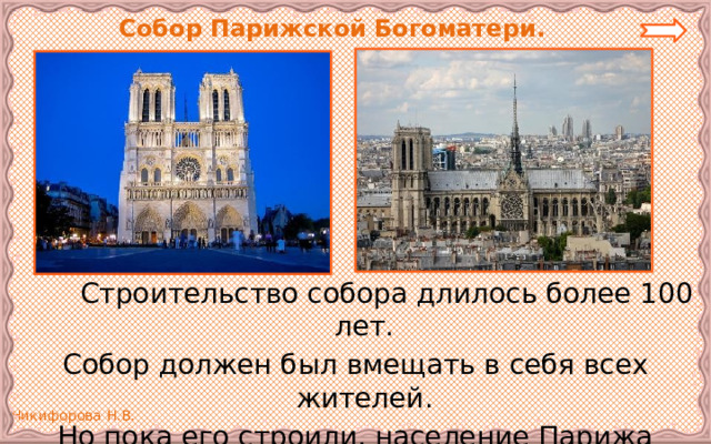 Собор Парижской Богоматери.   Строительство собора длилось более 100 лет. Собор должен был вмещать в себя всех жителей. Но пока его строили, население Парижа выросло  в несколько раз. 