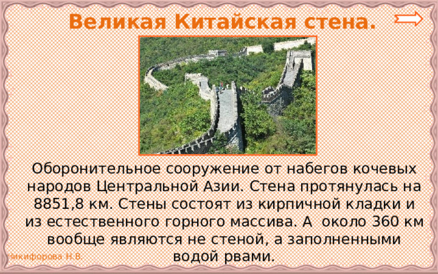  Великая Китайская стена.   Оборонительное сооружение от набегов кочевых народов Центральной Азии. Стена протянулась на 8851,8 км. Стены состоят из кирпичной кладки и из естественного горного массива. А около 360 км вообще являются не стеной, а заполненными водой рвами. 