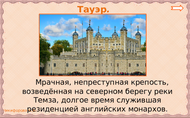  Тауэр.   Мрачная, непреступная крепость, возведённая на северном берегу реки Темза, долгое время служившая резиденцией английских монархов. 