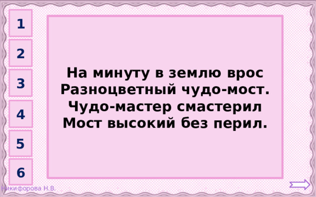 1 Радуга         На минуту в землю врос Разноцветный чудо-мост. Чудо-мастер смастерил Мост высокий без перил. 2 3 4 5 6 