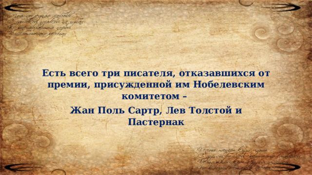 Есть всего три писателя, отказавшихся от премии, присужденной им Нобелевским комитетом – Жан Поль Сартр, Лев Толстой и Пастернак 