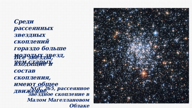 Среди рассеянных звездных скоплений гораздо больше молодых звезд, чем старых. Все звезды, входящие в состав скопления, имеют общее движение. NGC 265, рассеянное звёздное скопление в Малом Магеллановом Облаке 