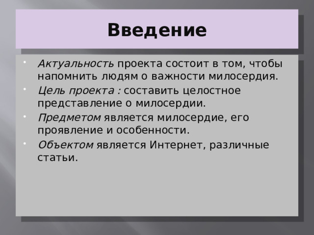 Введение Актуальность проекта состоит в том, чтобы напомнить людям о важности милосердия. Цель проекта : составить целостное представление о милосердии. Предметом является милосердие, его проявление и особенности. Объектом является Интернет, различные статьи. 