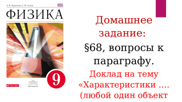 Домашнее задание: §68, вопросы к параграфу. Доклад на тему «Характеристики ….(любой один объект Солнечной ситемы на выбор)» 