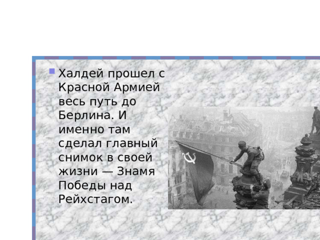 Халдей прошел с Красной Армией весь путь до Берлина. И именно там сделал главный снимок в своей жизни — Знамя Победы над Рейхстагом. 