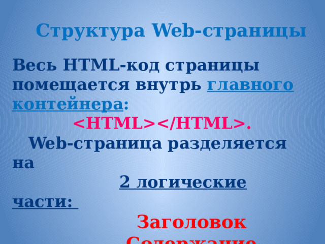 Структура Web-страницы Весь HTML-код страницы помещается внутрь главного контейнера :  .   Web-страница разделяется на  2 логические части:  Заголовок  Содержание 